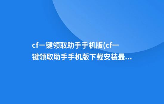 cf一键领取助手手机版(cf一键领取助手手机版下载安装最新)