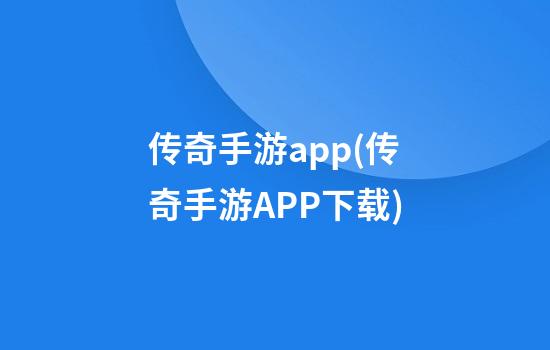 传奇手游app(传奇手游APP下载)