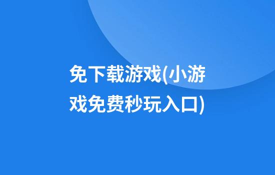 免下载游戏(小游戏免费秒玩入口)