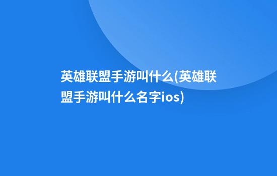 英雄联盟手游叫什么(英雄联盟手游叫什么名字ios)