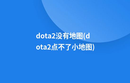 dota2没有地图(dota2点不了小地图)