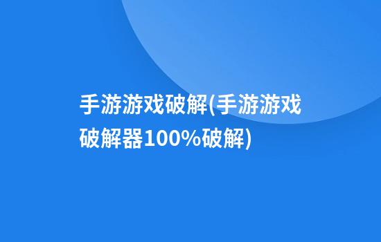 手游游戏破解(手游游戏破解器100%破解)