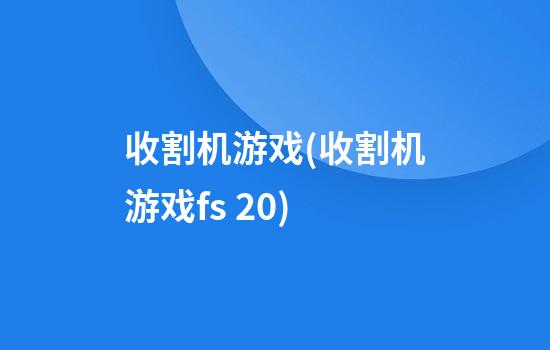 收割机游戏(收割机游戏fs 20)