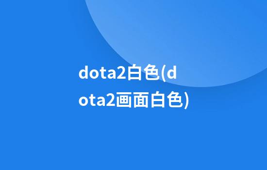 dota2白色(dota2画面白色)