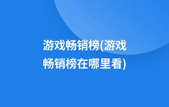 游戏畅销榜(游戏畅销榜在哪里看)