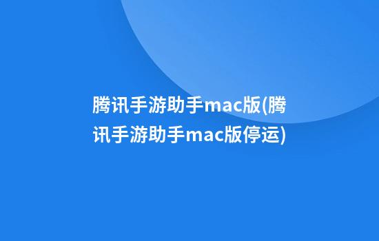 腾讯手游助手mac版(腾讯手游助手mac版停运)