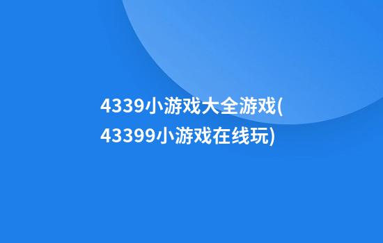 4339小游戏大全游戏(43399小游戏在线玩)