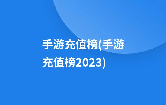 手游充值榜(手游充值榜2023)