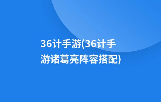 36计手游(36计手游诸葛亮阵容搭配)