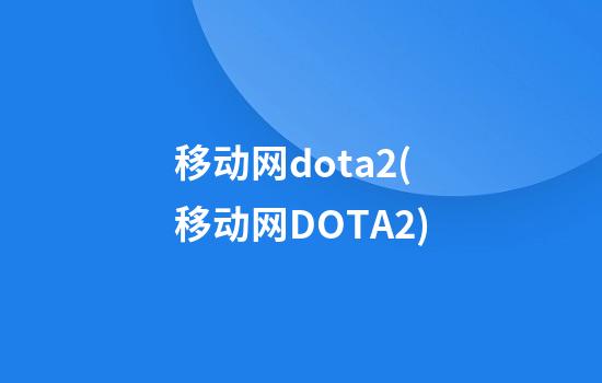 移动网dota2(移动网DOTA2)