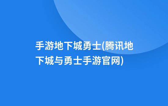 手游地下城勇士(腾讯地下城与勇士手游官网)