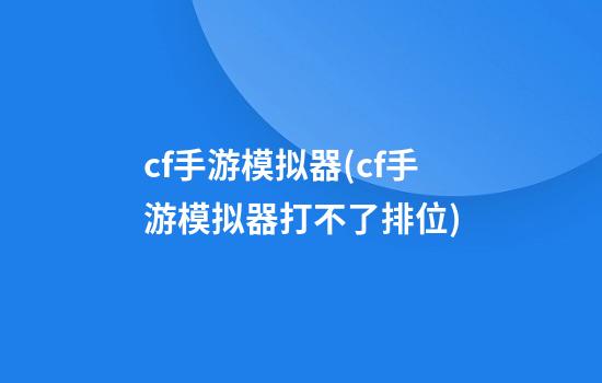 cf手游模拟器(cf手游模拟器打不了排位)