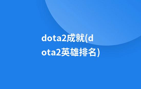 dota2成就(dota2英雄排名)