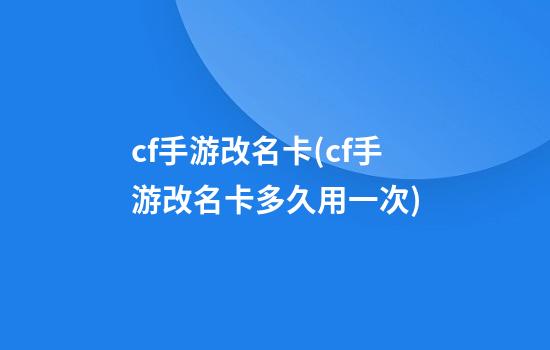 cf手游改名卡(cf手游改名卡多久用一次)