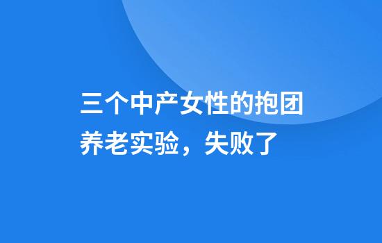 三个中产女性的抱团养老实验，失败了