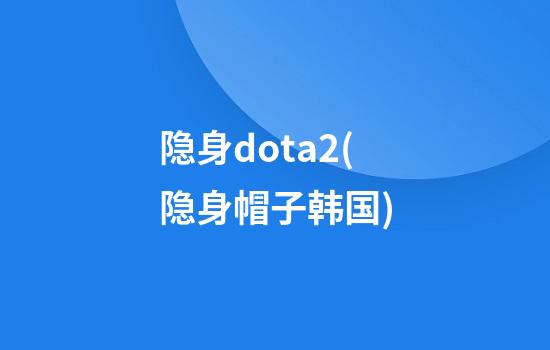 隐身dota2(隐身帽子韩国)