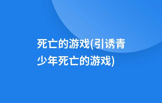 死亡的游戏(引诱青少年死亡的游戏)