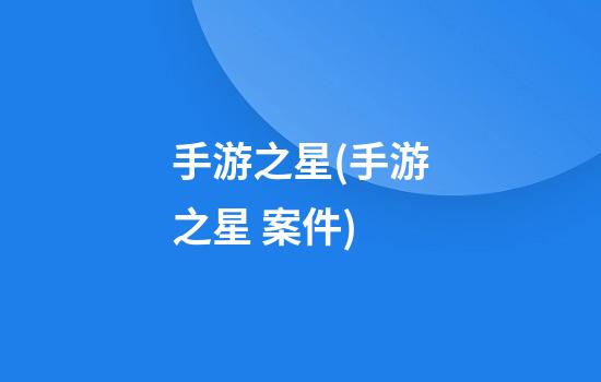 手游之星(手游之星 案件)