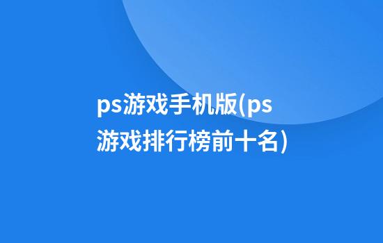 ps游戏手机版(ps游戏排行榜前十名)