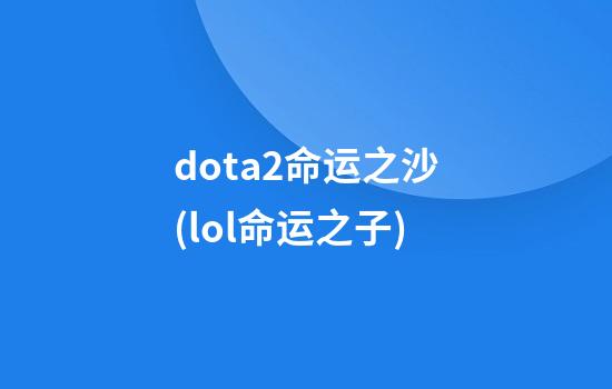 dota2命运之沙(lol命运之子)