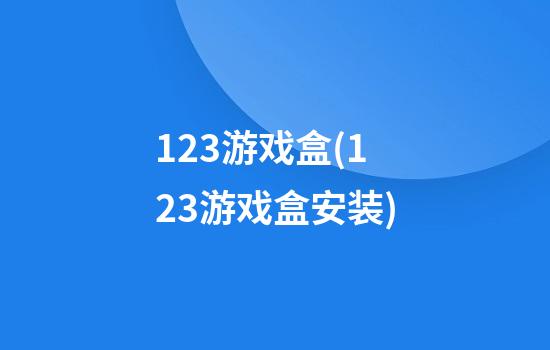 123游戏盒(123游戏盒安装)