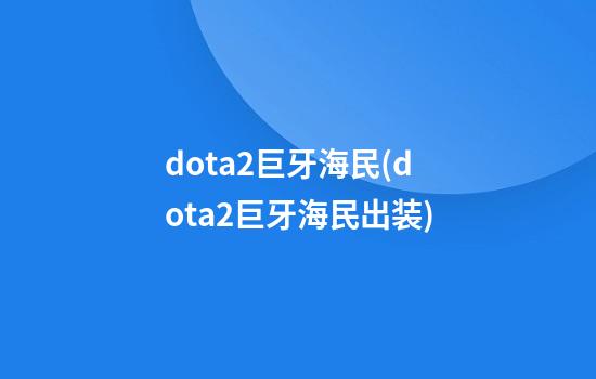 dota2巨牙海民(dota2巨牙海民出装)