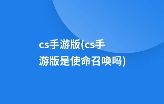 cs手游版(cs手游版是使命召唤吗)