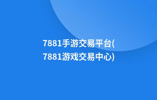 7881手游交易平台(7881游戏交易中心)