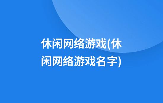 休闲网络游戏(休闲网络游戏名字)