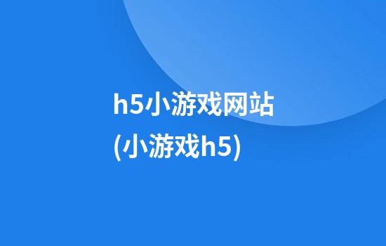 h5小游戏网站(小游戏h5)