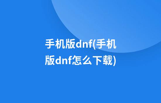 手机版dnf(手机版dnf怎么下载)