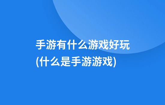 手游有什么游戏好玩(什么是手游游戏)