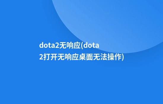 dota2无响应(dota2打开无响应桌面无法操作)