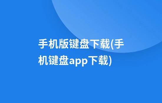 手机版键盘下载(手机键盘app下载)