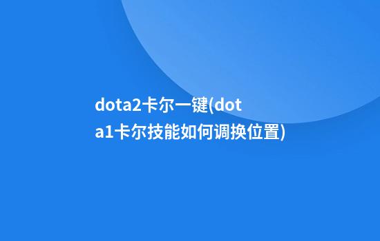 dota2卡尔一键(dota1卡尔技能如何调换位置)