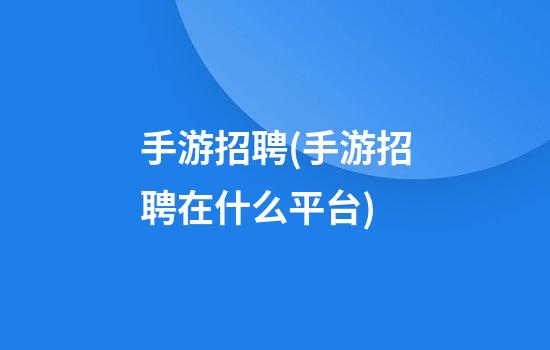 手游招聘(手游招聘在什么平台)