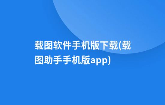 载图软件手机版下载(载图助手手机版app)