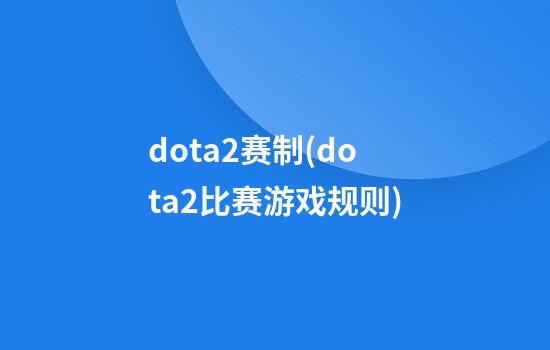 dota2赛制(dota2比赛游戏规则)