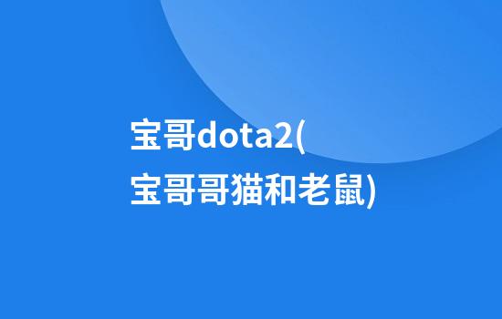 宝哥dota2(宝哥哥猫和老鼠)