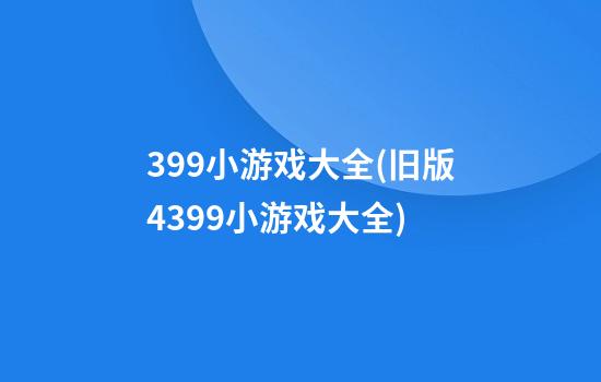 399小游戏大全(旧版4399小游戏大全)