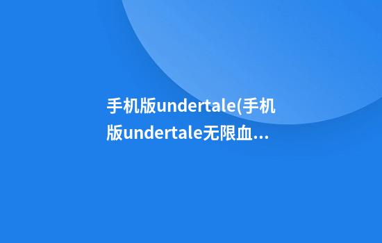 手机版undertale(手机版undertale无限血教程)