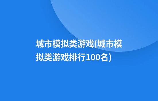 城市模拟类游戏(城市模拟类游戏排行100名)