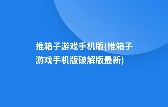 推箱子游戏手机版(推箱子游戏手机版破解版最新)