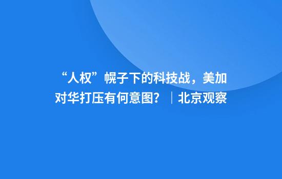 “人权”幌子下的科技战，美加对华打压有何意图？｜北京观察