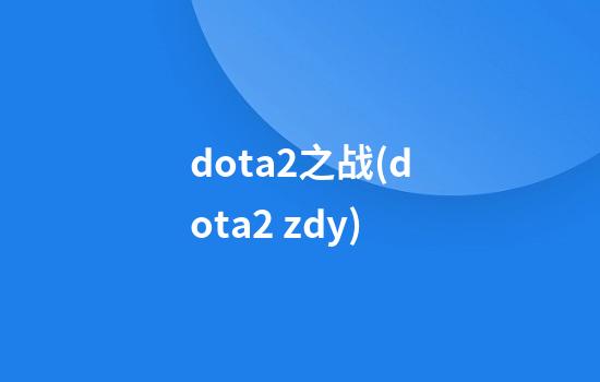 dota2之战(dota2 zdy)