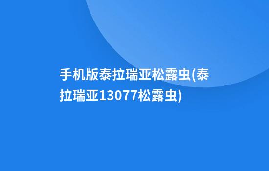 手机版泰拉瑞亚松露虫(泰拉瑞亚1.3.0.7.7松露虫)