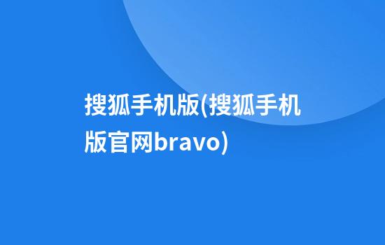 搜狐手机版(搜狐手机版官网bravo)