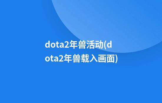 dota2年兽活动(dota2年兽载入画面)