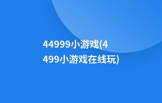 44999小游戏(4499小游戏在线玩)