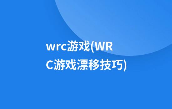 wrc游戏(WRC游戏漂移技巧)